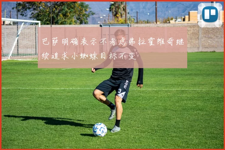 巴萨明确表示不考虑弗拉霍维奇继续追求小蜘蛛目标不变