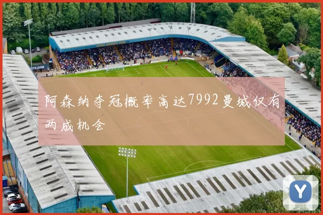 阿森纳夺冠概率高达7992曼城仅有两成机会