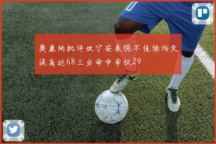 奥康纳批评坎宁安表现不佳场均失误高达68三分命中率仅29