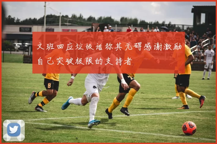 文班回应垃圾话称其无碍感谢激励自己突破极限的支持者