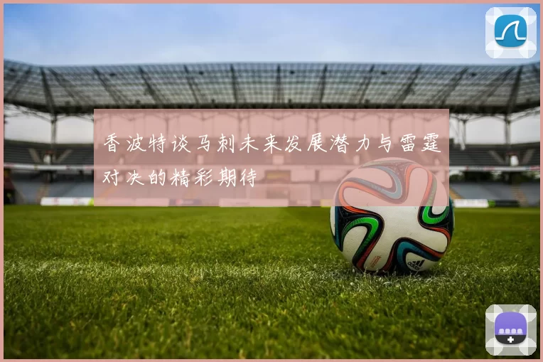 香波特谈马刺未来发展潜力与雷霆对决的精彩期待