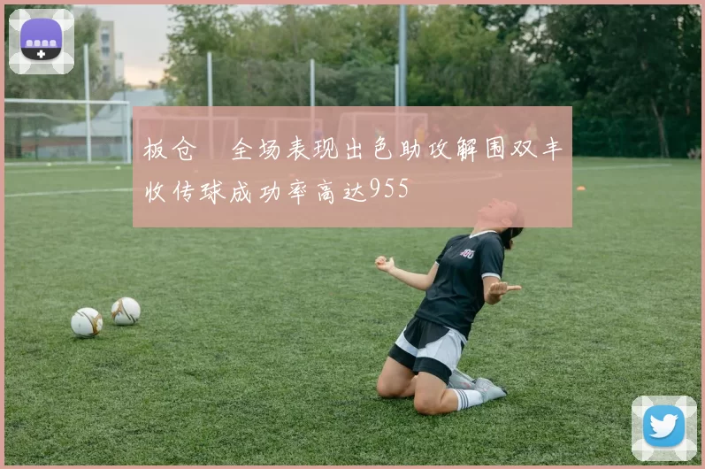 板仓滉全场表现出色助攻解围双丰收传球成功率高达955