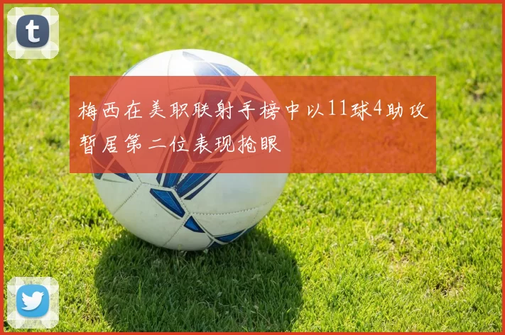 梅西在美职联射手榜中以11球4助攻暂居第二位表现抢眼