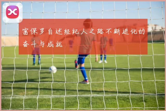 富保罗自述经纪人之路不断进化的奋斗与成就