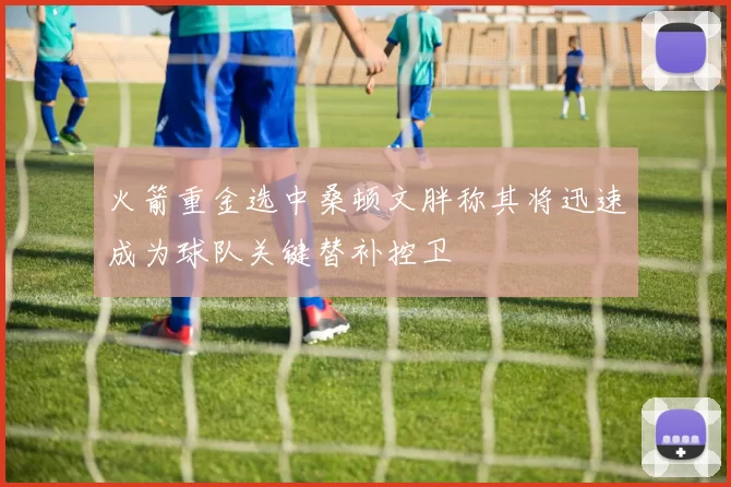 火箭重金选中桑顿文胖称其将迅速成为球队关键替补控卫