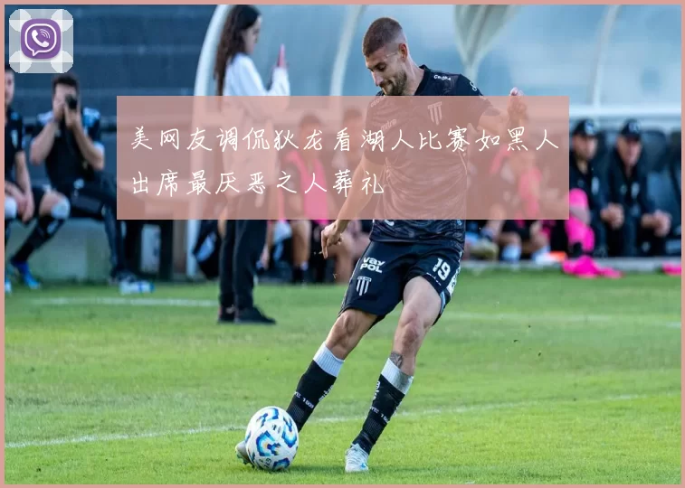 美网友调侃狄龙看湖人比赛如黑人出席最厌恶之人葬礼