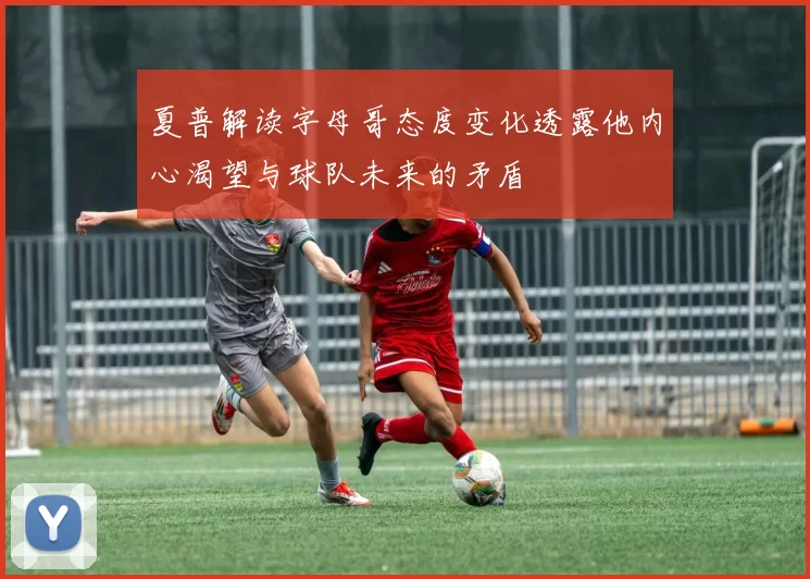 夏普解读字母哥态度变化透露他内心渴望与球队未来的矛盾